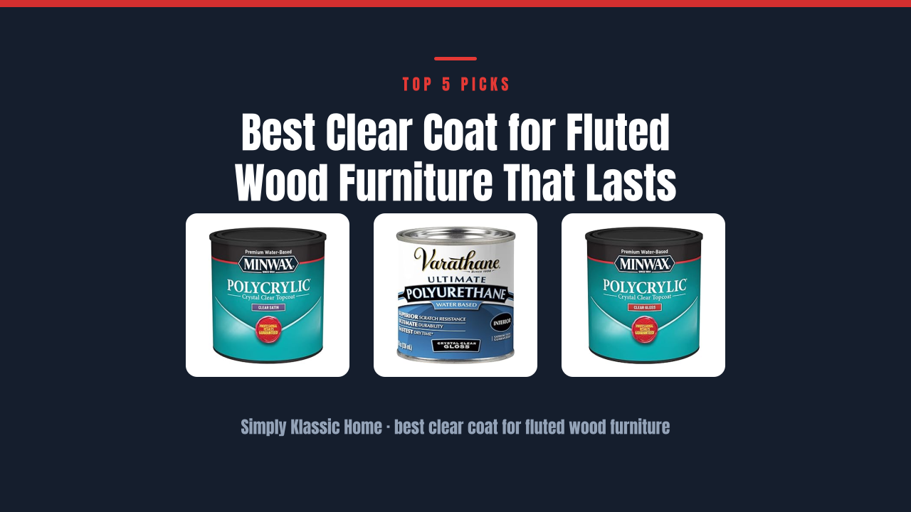 Best Clear Coat for Fluted Wood Furniture That Lasts