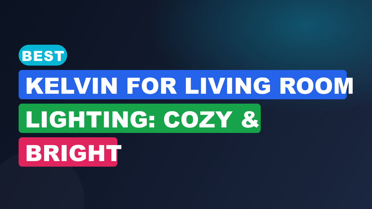 Best Kelvin for Living Room Lighting: Cozy & Bright