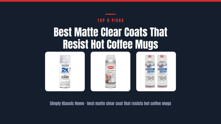 Best Matte Clear Coats That Resist Hot Coffee Mugs
