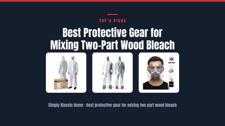 Best Protective Gear for Mixing Two-Part Wood Bleach
