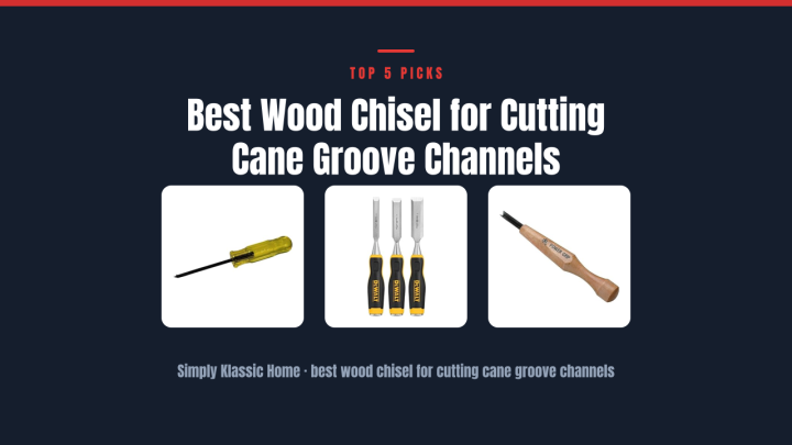 Best Wood Chisel for Cutting Cane Groove Channels