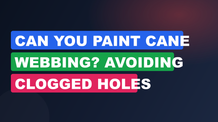 Can You Paint Cane Webbing? Avoiding Clogged Holes