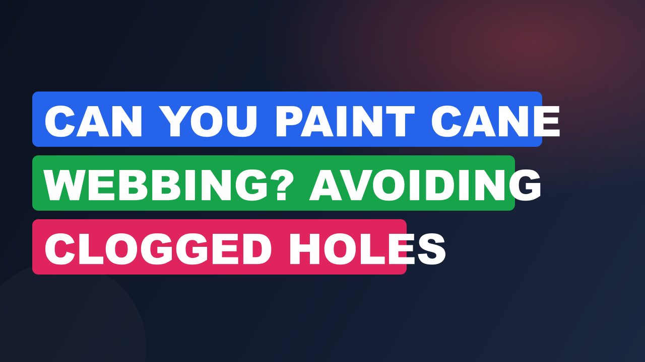 Can You Paint Cane Webbing? Avoiding Clogged Holes