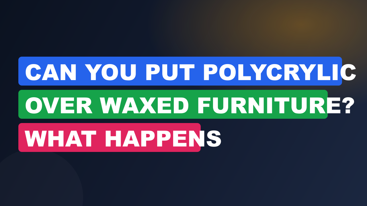 Can You Put Polycrylic Over Waxed Furniture? What Happens