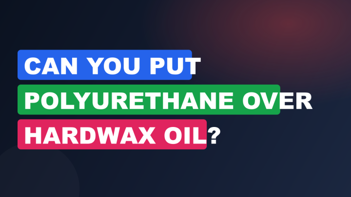 Can You Put Polyurethane Over Hardwax Oil?