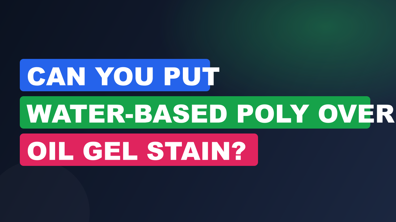 Can You Put Water-Based Poly Over Oil Gel Stain?