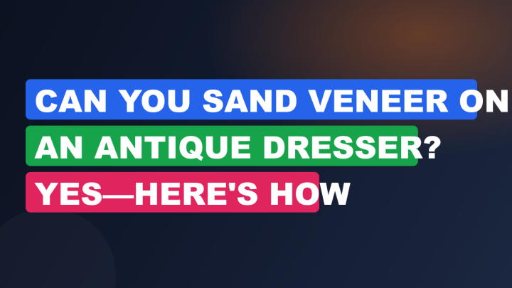 Can You Sand Veneer on an Antique Dresser? Yes—Here’s How