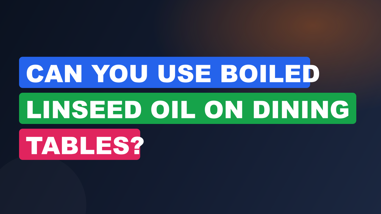 Can You Use Boiled Linseed Oil on Dining Tables?