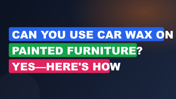 Can You Use Car Wax on Painted Furniture? Yes—Here’s How