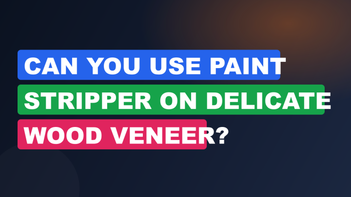 Can You Use Paint Stripper on Delicate Wood Veneer?