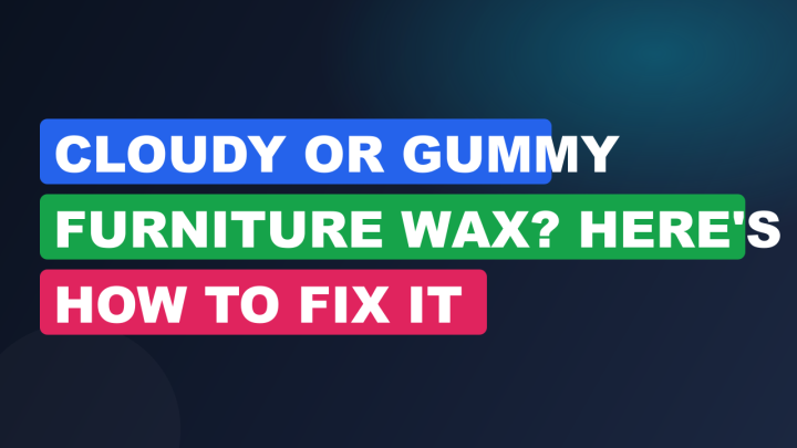 Cloudy or Gummy Furniture Wax? Here’s How to Fix It