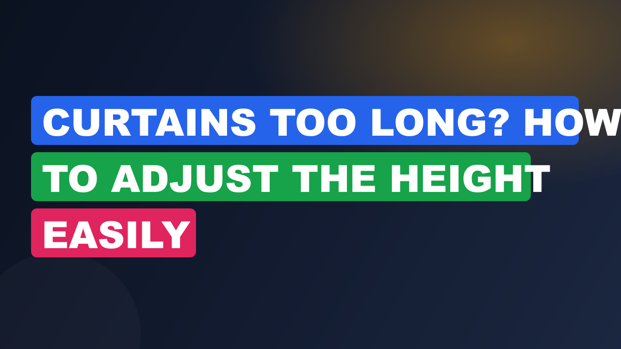 Curtains Too Long? How to Adjust the Height Easily