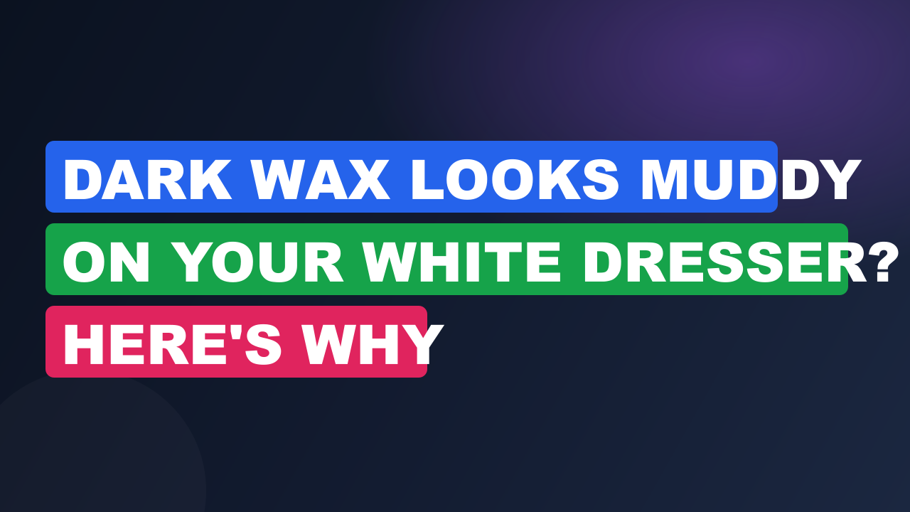 Dark Wax Looks Muddy on Your White Dresser? Here's Why