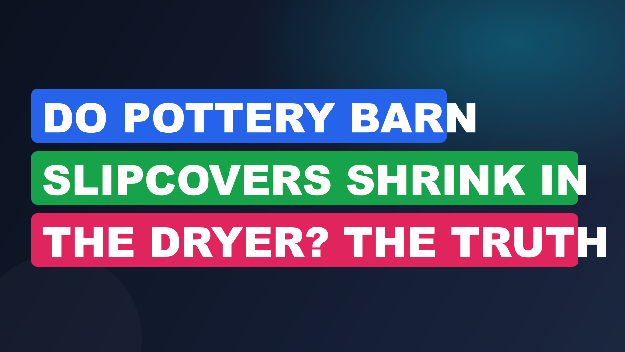 Do Pottery Barn Slipcovers Shrink in the Dryer? The Truth