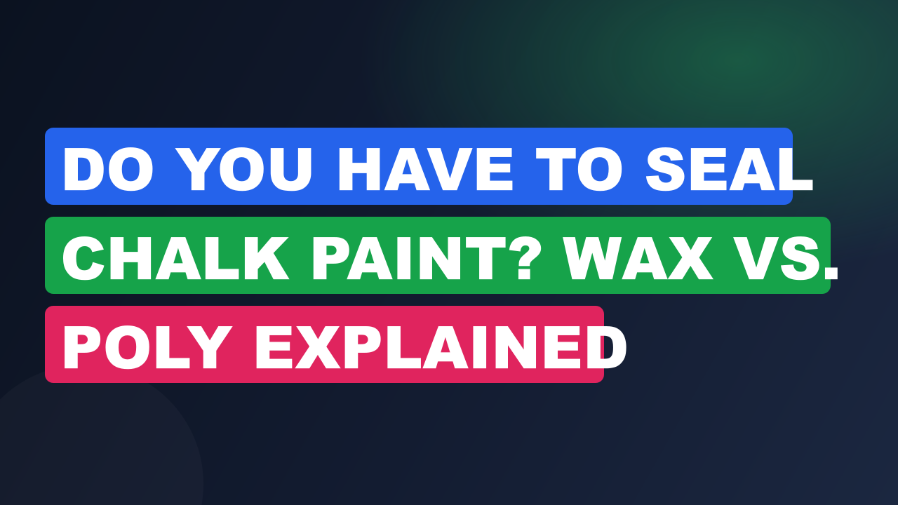 Do You Have to Seal Chalk Paint? Wax vs. Poly Explained