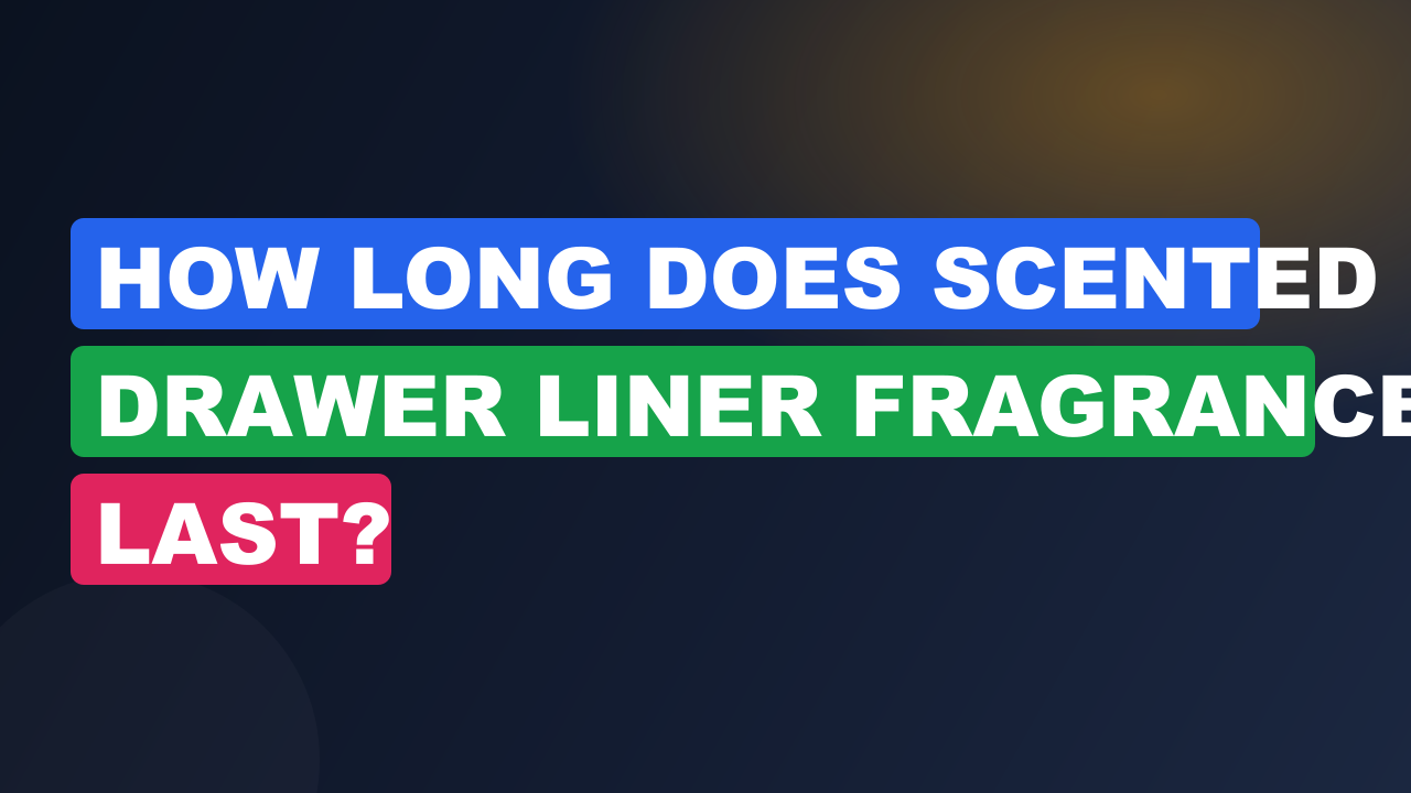 How Long Does Scented Drawer Liner Fragrance Last?