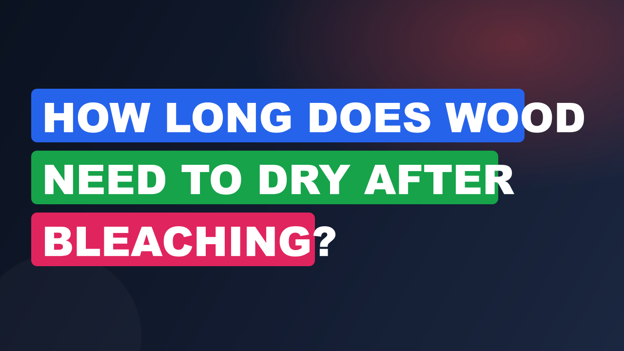 How Long Does Wood Need to Dry After Bleaching?
