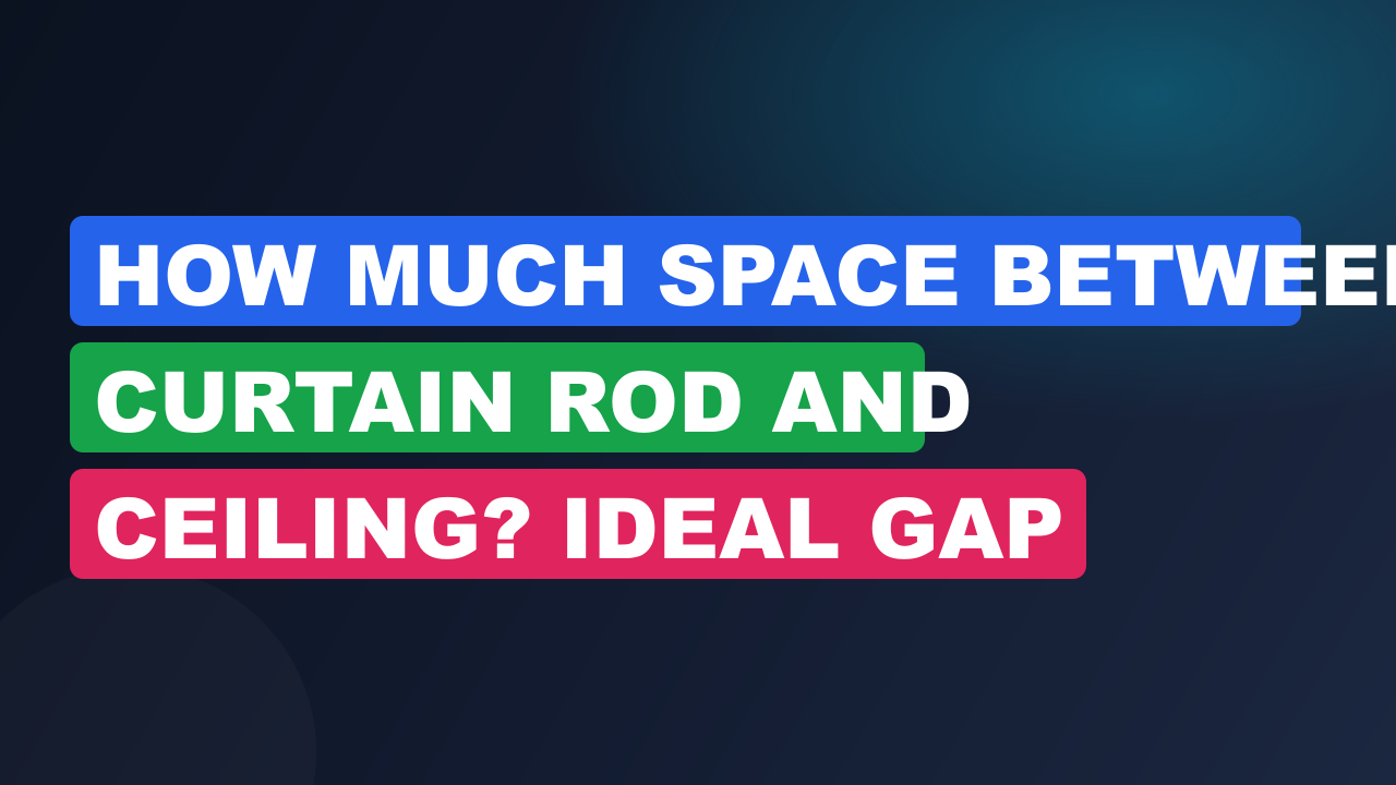 How Much Space Between Curtain Rod and Ceiling? Ideal Gap