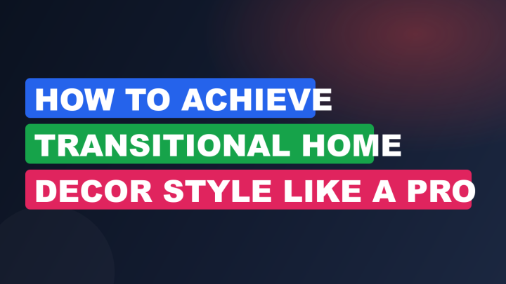 How to Achieve Transitional Home Decor Style Like a Pro