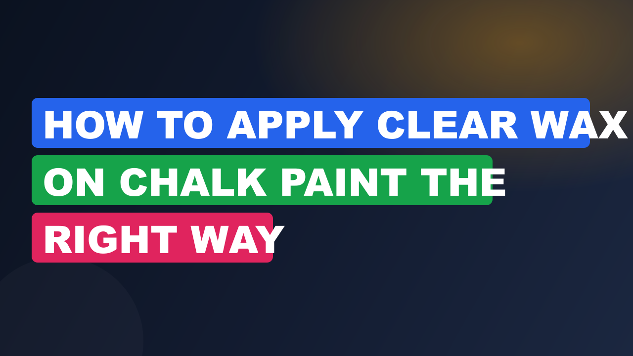 How to Apply Clear Wax on Chalk Paint the Right Way