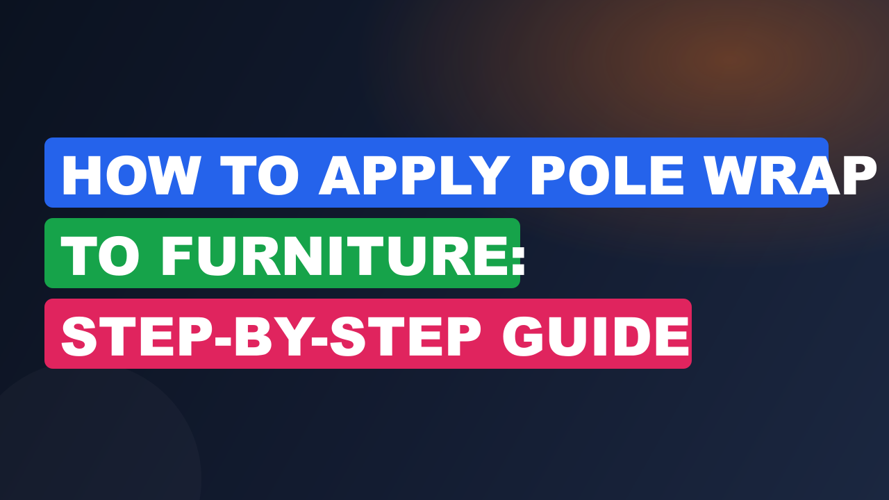 How to Apply Pole Wrap to Furniture: Step-by-Step Guide