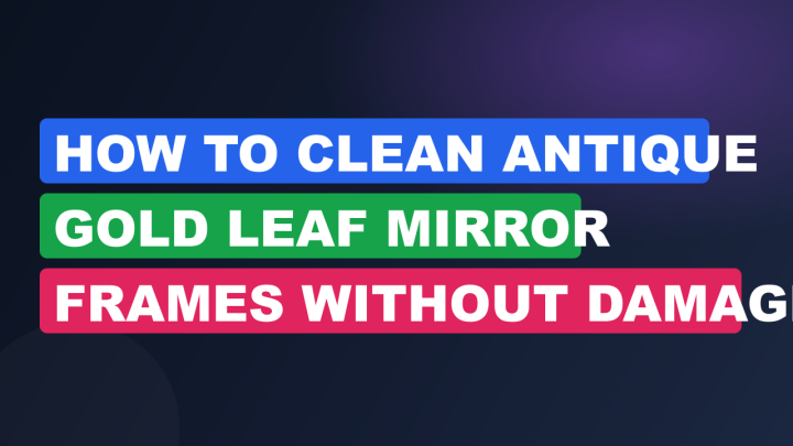 How to Clean Antique Gold Leaf Mirror Frames Without Damage