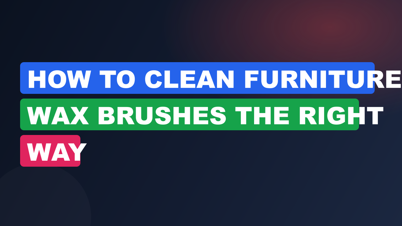 How to Clean Furniture Wax Brushes the Right Way