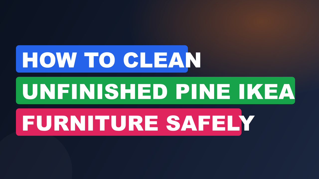 How to Clean Unfinished Pine IKEA Furniture Safely