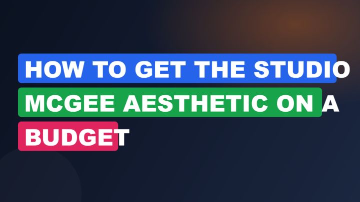 How to Get the Studio McGee Aesthetic on a Budget