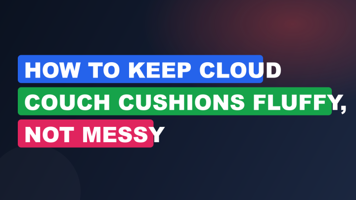 How to Keep Cloud Couch Cushions Fluffy, Not Messy