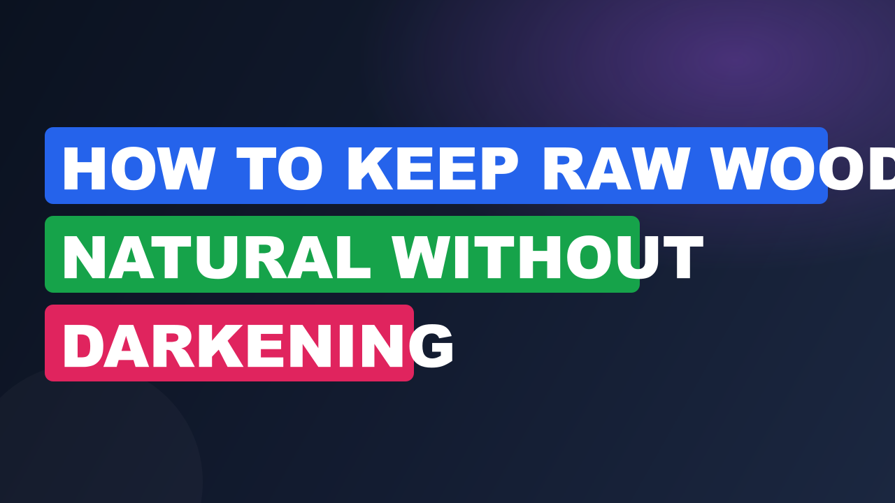 How to Keep Raw Wood Natural Without Darkening