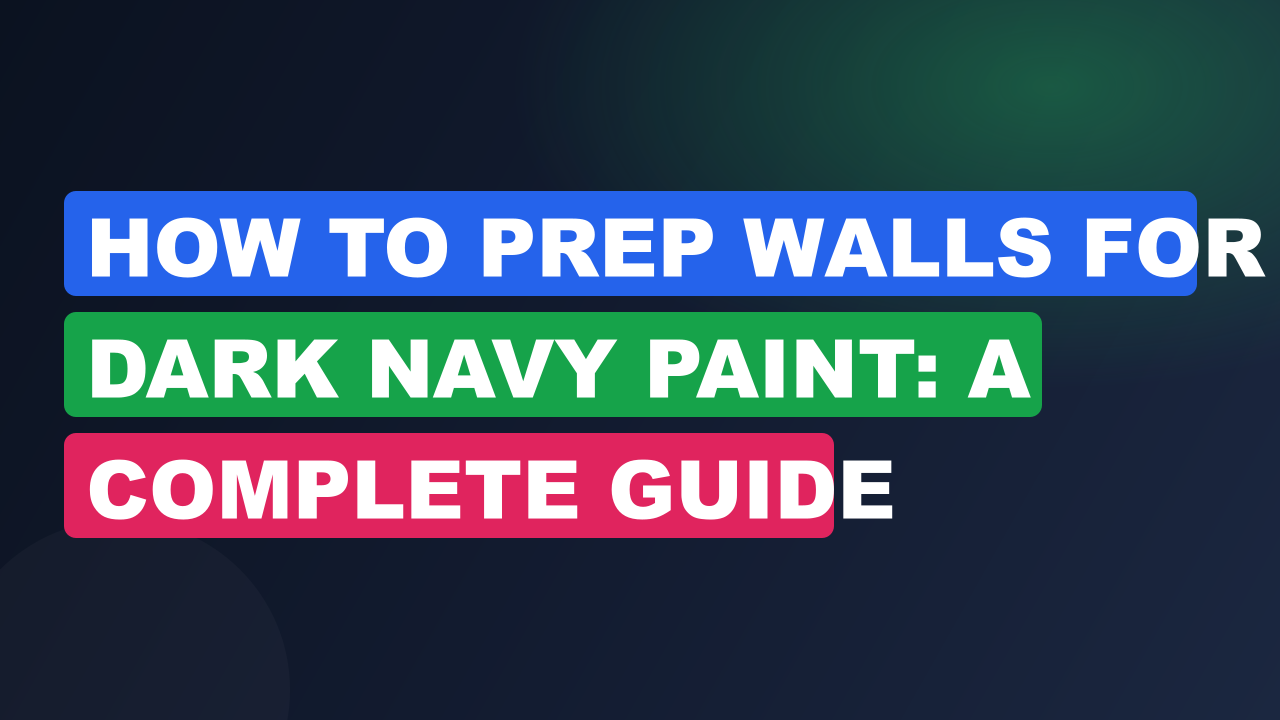How to Prep Walls for Dark Navy Paint: A Complete Guide
