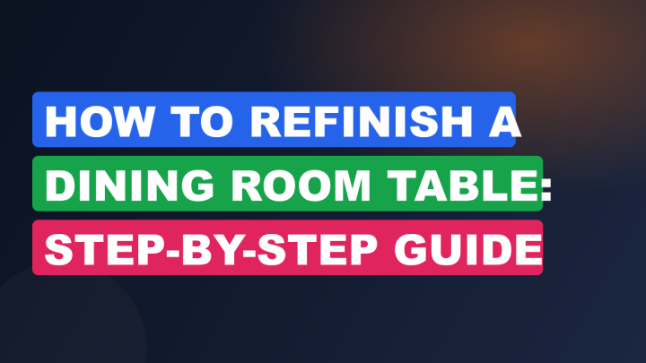 How to Refinish a Dining Room Table: Step-by-Step Guide
