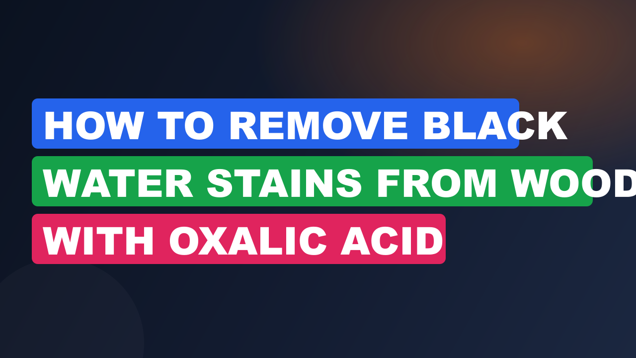 How to Remove Black Water Stains from Wood with Oxalic Acid