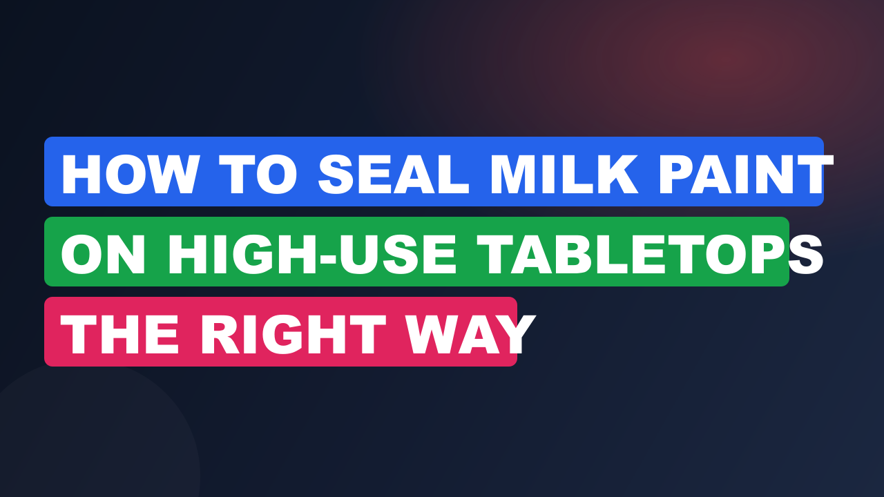 How to Seal Milk Paint on High-Use Tabletops the Right Way