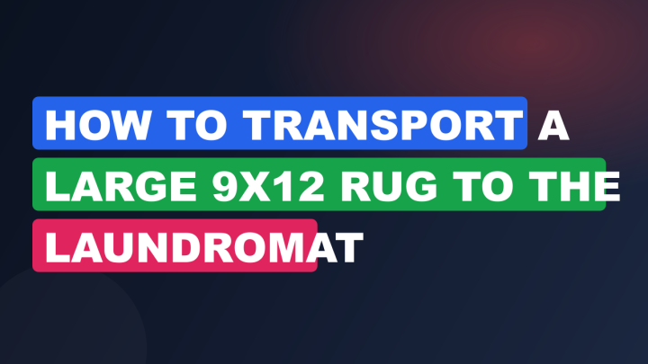 How to Transport a Large 9×12 Rug to the Laundromat