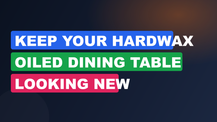 Keep Your Hardwax Oiled Dining Table Looking New