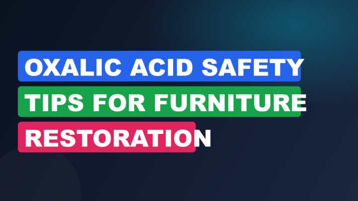 Oxalic Acid Safety Tips for Furniture Restoration