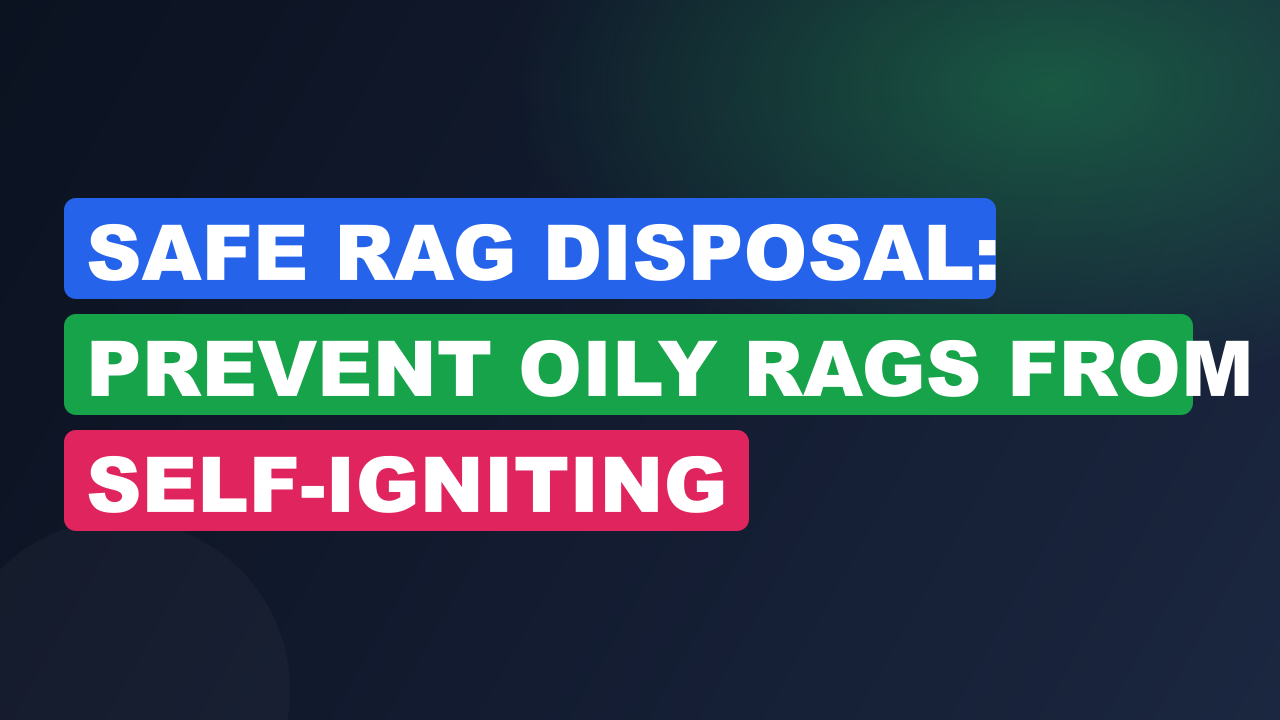 Safe Rag Disposal: Prevent Oily Rags from Self-Igniting