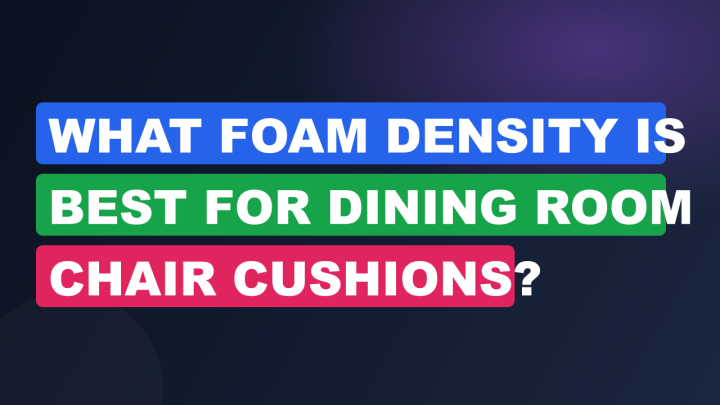 What Foam Density Is Best for Dining Room Chair Cushions?