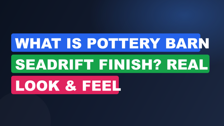 What Is Pottery Barn Seadrift Finish? Real Look & Feel