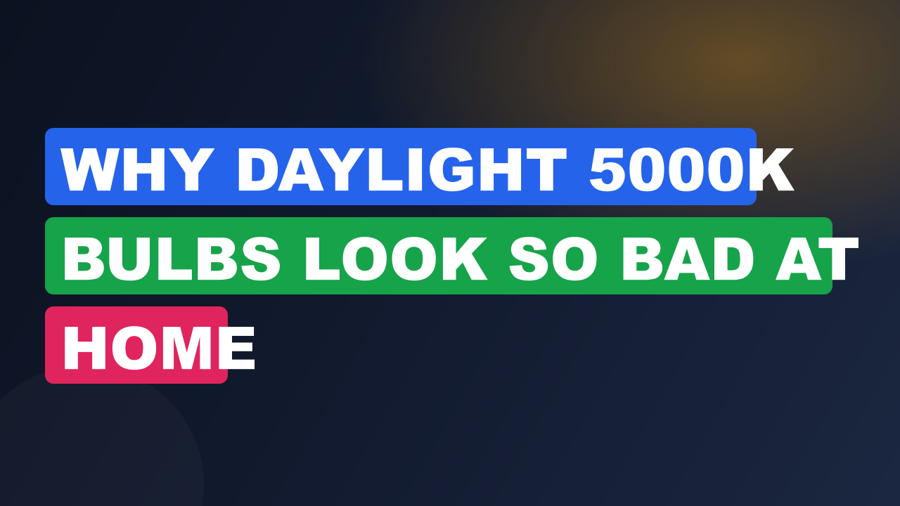 Why Daylight 5000K Bulbs Look So Bad at Home