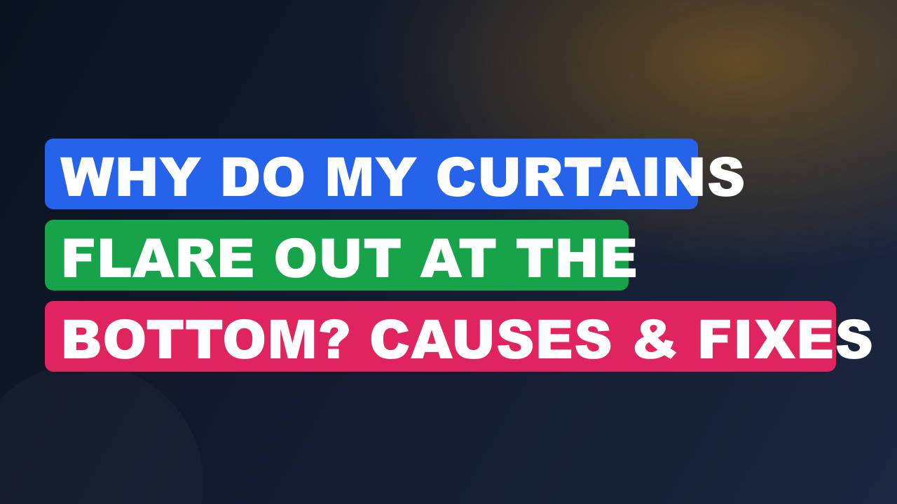 Why Do My Curtains Flare Out at the Bottom? Causes & Fixes