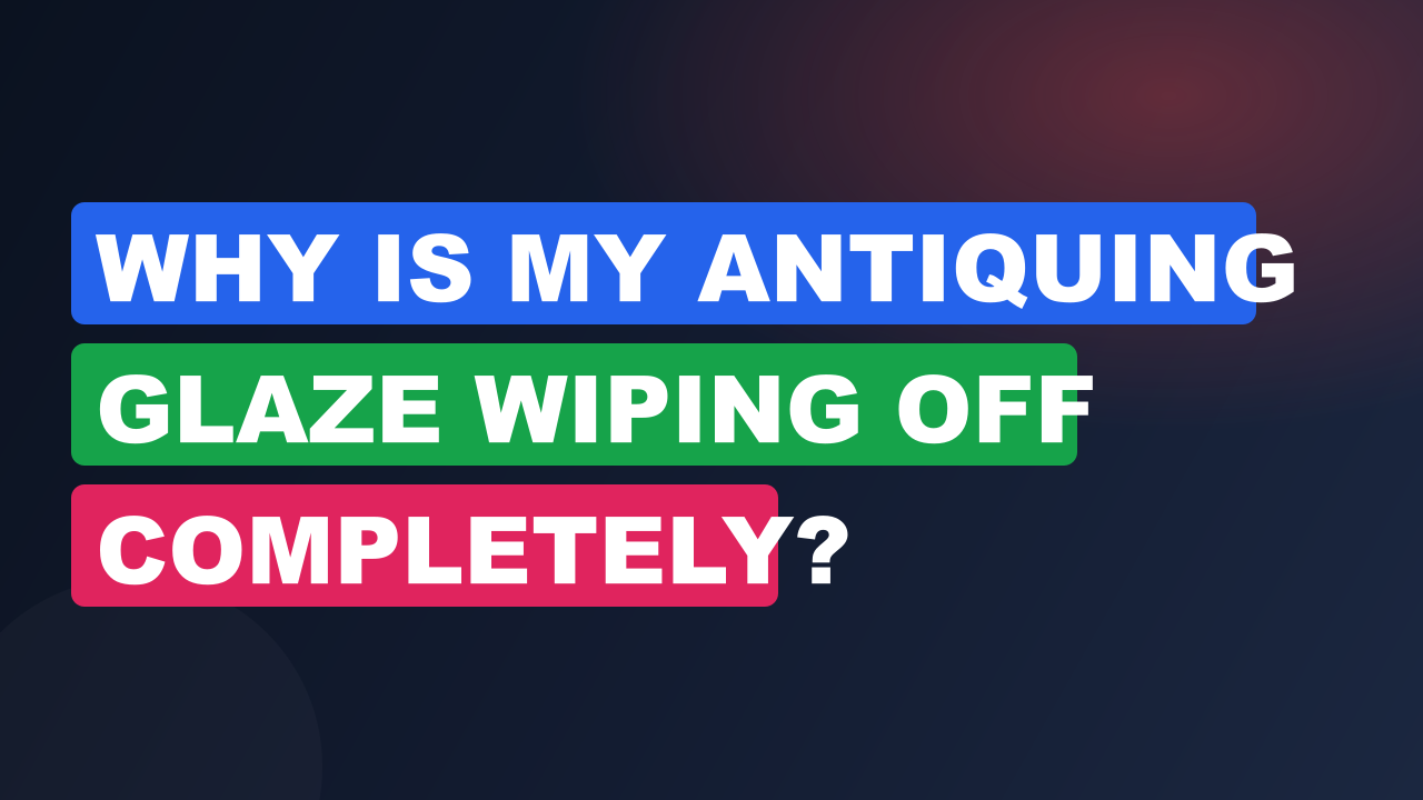 Why Is My Antiquing Glaze Wiping Off Completely?