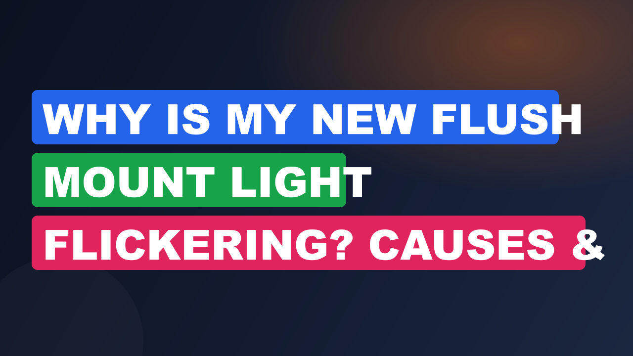 Why Is My New Flush Mount Light Flickering? Causes & Fixes
