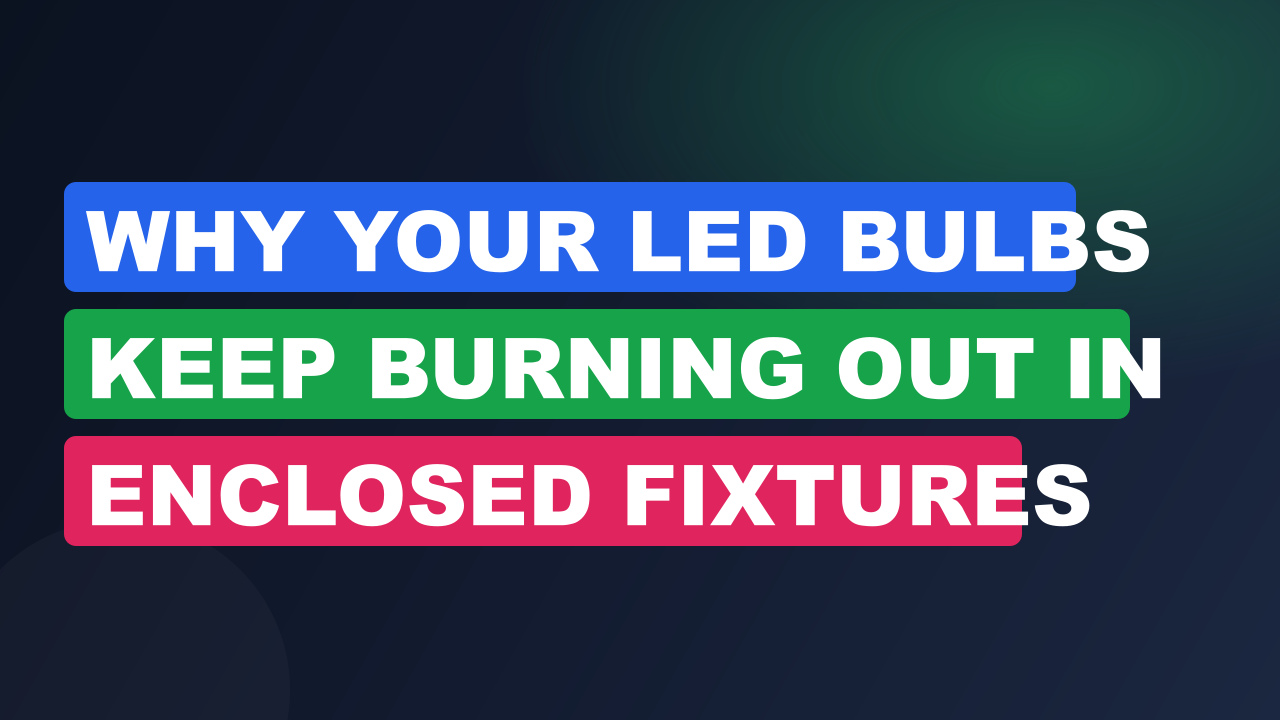 Why Your LED Bulbs Keep Burning Out in Enclosed Fixtures